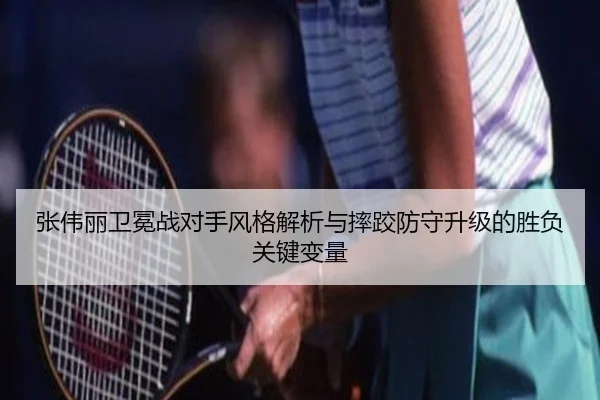 张伟丽卫冕战对手风格解析与摔跤防守升级的胜负关键变量