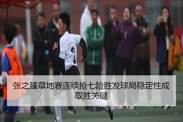 张之臻草地赛连续抢七险胜发球局稳定性成取胜关键