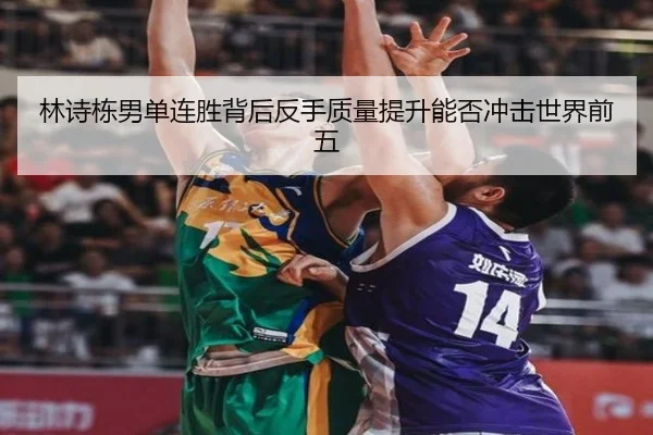 林诗栋男单连胜背后反手质量提升能否冲击世界前五
