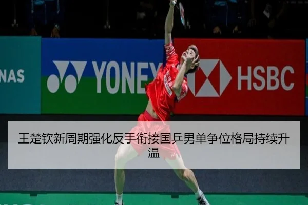 王楚钦新周期强化反手衔接国乒男单争位格局持续升温
