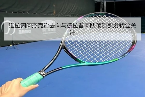 维拉询问杰克逊去向与德拉普离队预测引发转会关注