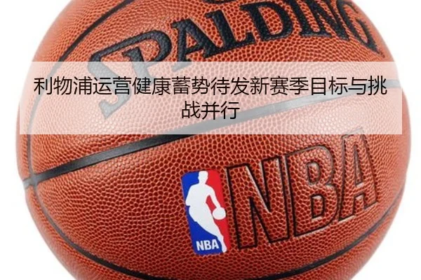 利物浦运营健康蓄势待发新赛季目标与挑战并行